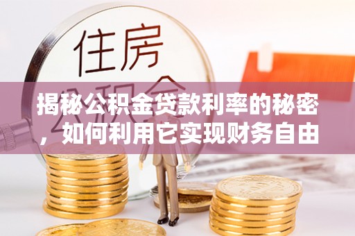 杭锦后旗揭秘公积金贷款利率的秘密，如何利用它实现财务自由？