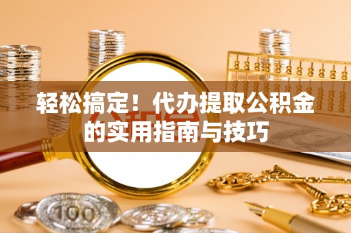 杭锦后旗轻松搞定！代办提取公积金的实用指南与技巧