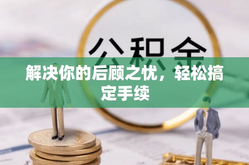杭锦后旗解决你的后顾之忧，轻松搞定手续