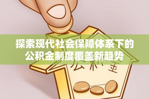 杭锦后旗探索现代社会保障体系下的公积金制度覆盖新趋势