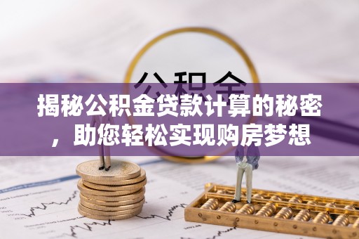 杭锦后旗揭秘公积金贷款计算的秘密，助您轻松实现购房梦想
