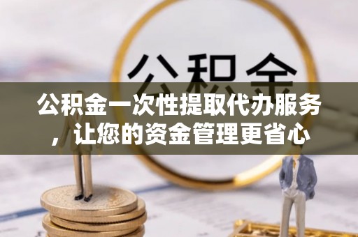 杭锦后旗公积金一次性提取代办服务，让您的资金管理更省心