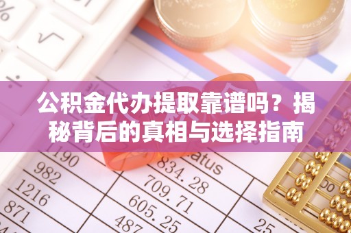 杭锦后旗公积金代办提取靠谱吗？揭秘背后的真相与选择指南