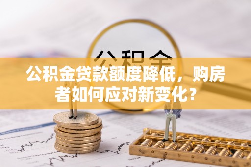 杭锦后旗公积金贷款额度降低，购房者如何应对新变化？