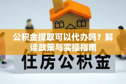 杭锦后旗公积金提取可以代办吗？解读政策与实操指南