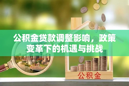 杭锦后旗公积金贷款调整影响，政策变革下的机遇与挑战