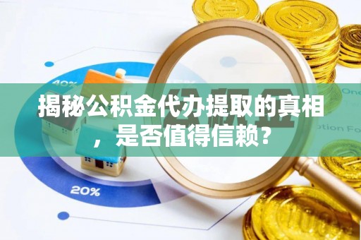 杭锦后旗揭秘公积金代办提取的真相，是否值得信赖？