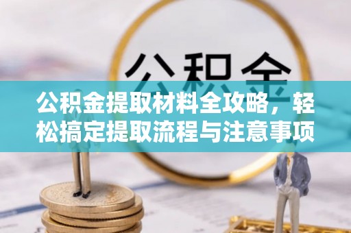 杭锦后旗公积金提取材料全攻略，轻松搞定提取流程与注意事项