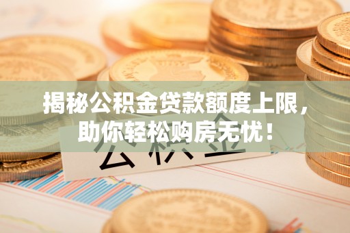 杭锦后旗揭秘公积金贷款额度上限，助你轻松购房无忧！
