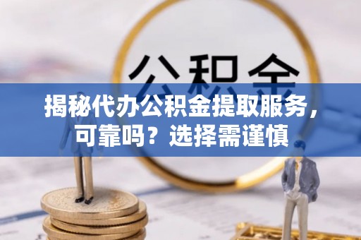 杭锦后旗揭秘代办公积金提取服务，可靠吗？选择需谨慎