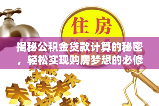 杭锦后旗揭秘公积金贷款计算的秘密，轻松实现购房梦想的必修课