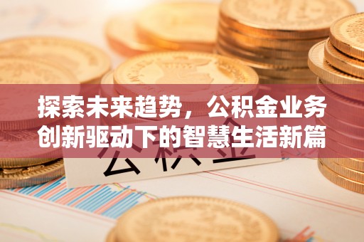 杭锦后旗探索未来趋势，公积金业务创新驱动下的智慧生活新篇章