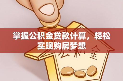 杭锦后旗掌握公积金贷款计算，轻松实现购房梦想