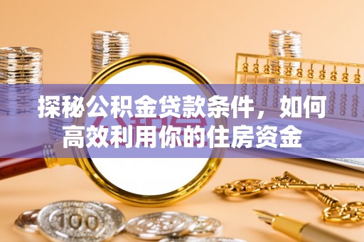 杭锦后旗探秘公积金贷款条件，如何高效利用你的住房资金