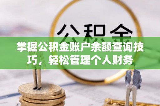 杭锦后旗掌握公积金账户余额查询技巧，轻松管理个人财务