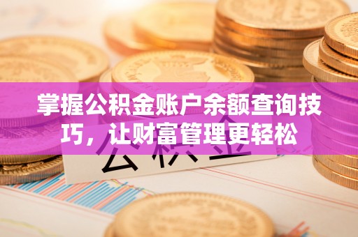 杭锦后旗掌握公积金账户余额查询技巧，让财富管理更轻松