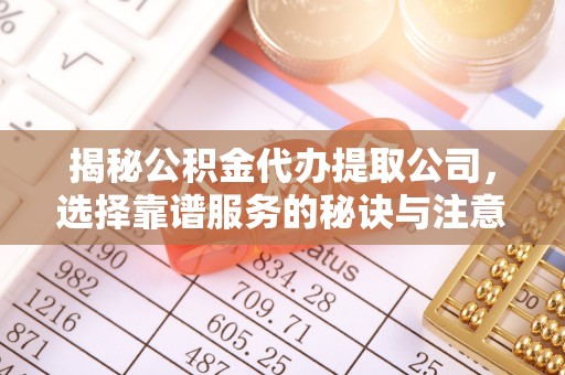杭锦后旗揭秘公积金代办提取公司，选择靠谱服务的秘诀与注意事项