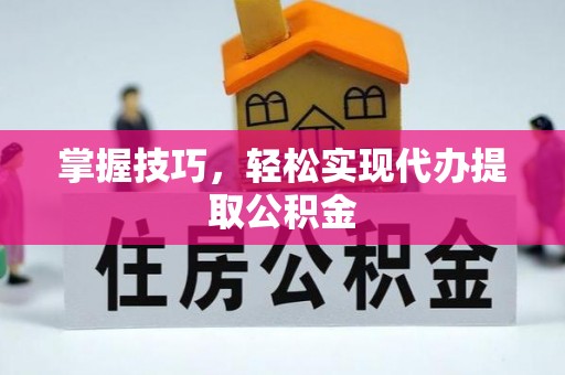 杭锦后旗掌握技巧，轻松实现代办提取公积金