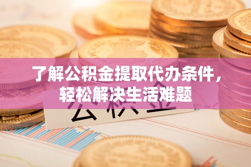 杭锦后旗了解公积金提取代办条件，轻松解决生活难题