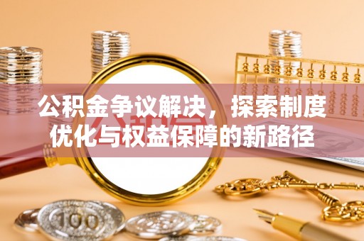 杭锦后旗公积金争议解决，探索制度优化与权益保障的新路径