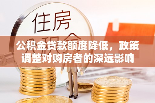 杭锦后旗公积金贷款额度降低，政策调整对购房者的深远影响