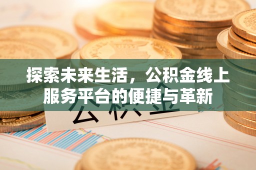 杭锦后旗探索未来生活，公积金线上服务平台的便捷与革新