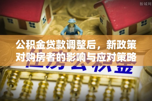杭锦后旗公积金贷款调整后，新政策对购房者的影响与应对策略