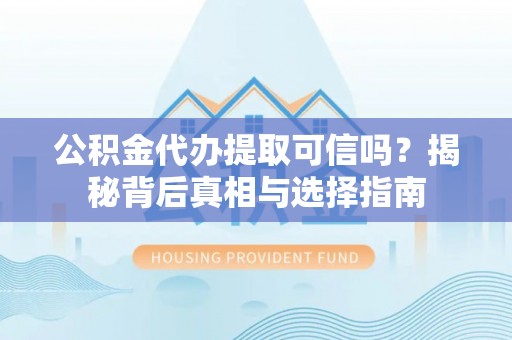 杭锦后旗公积金代办提取可信吗？揭秘背后真相与选择指南