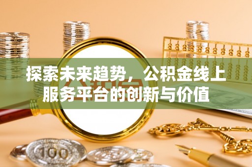 杭锦后旗探索未来趋势，公积金线上服务平台的创新与价值