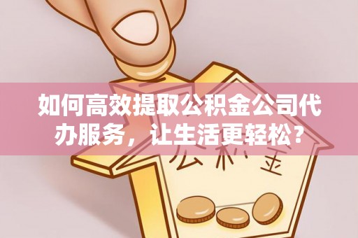 杭锦后旗如何高效提取公积金公司代办服务，让生活更轻松？