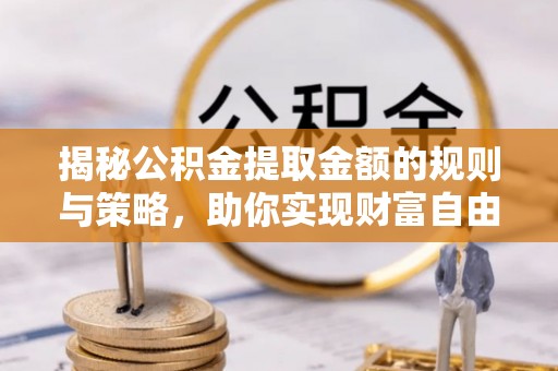 杭锦后旗揭秘公积金提取金额的规则与策略，助你实现财富自由