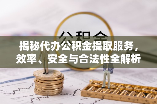 杭锦后旗揭秘代办公积金提取服务，效率、安全与合法性全解析