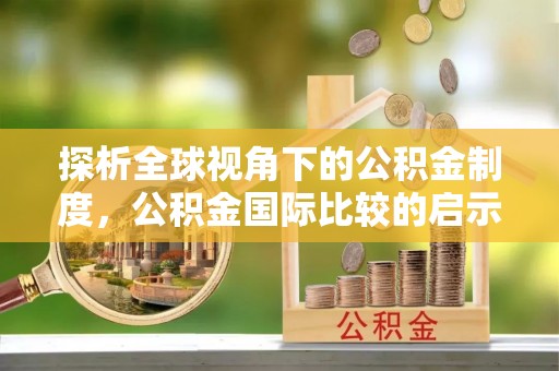 杭锦后旗探析全球视角下的公积金制度，公积金国际比较的启示与借鉴