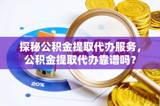 杭锦后旗探秘公积金提取代办服务，公积金提取代办靠谱吗？