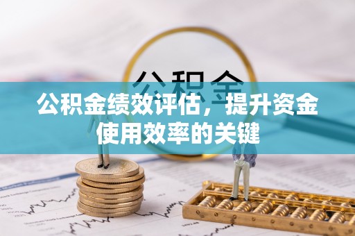 杭锦后旗公积金绩效评估，提升资金使用效率的关键