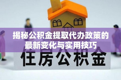 杭锦后旗揭秘公积金提取代办政策的最新变化与实用技巧