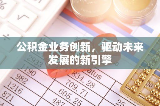 杭锦后旗公积金业务创新，驱动未来发展的新引擎