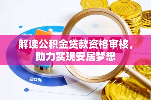 杭锦后旗解读公积金贷款资格审核，助力实现安居梦想