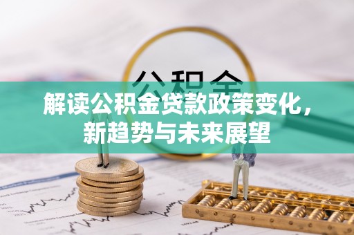 杭锦后旗解读公积金贷款政策变化，新趋势与未来展望