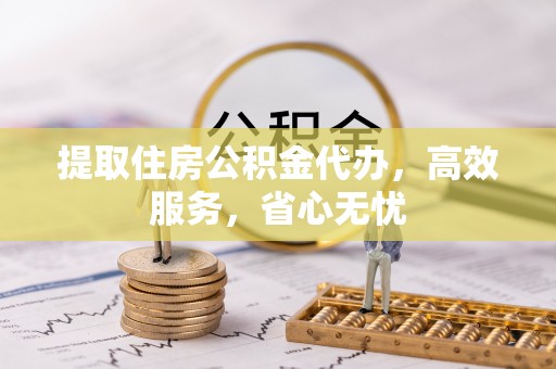 杭锦后旗提取住房公积金代办，高效服务，省心无忧