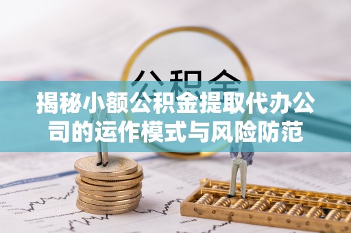 杭锦后旗揭秘小额公积金提取代办公司的运作模式与风险防范