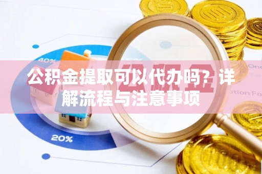 杭锦后旗公积金提取可以代办吗？详解流程与注意事项