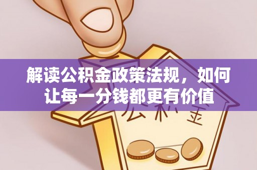 杭锦后旗解读公积金政策法规，如何让每一分钱都更有价值