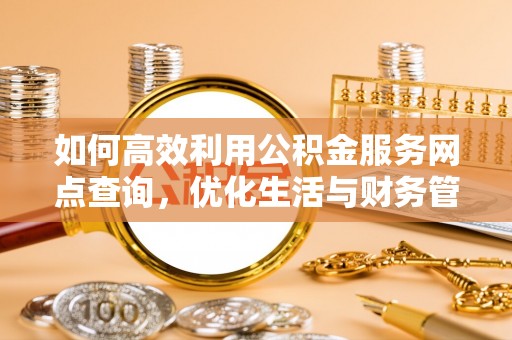 杭锦后旗如何高效利用公积金服务网点查询，优化生活与财务管理
