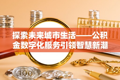杭锦后旗探索未来城市生活——公积金数字化服务引领智慧新潮流