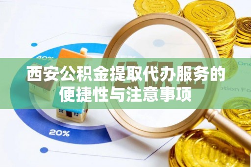 杭锦后旗西安公积金提取代办服务的便捷性与注意事项