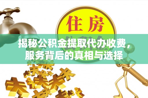 杭锦后旗揭秘公积金提取代办收费，服务背后的真相与选择