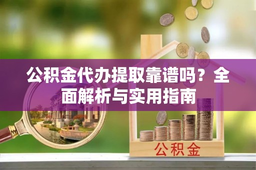 杭锦后旗公积金代办提取靠谱吗？全面解析与实用指南