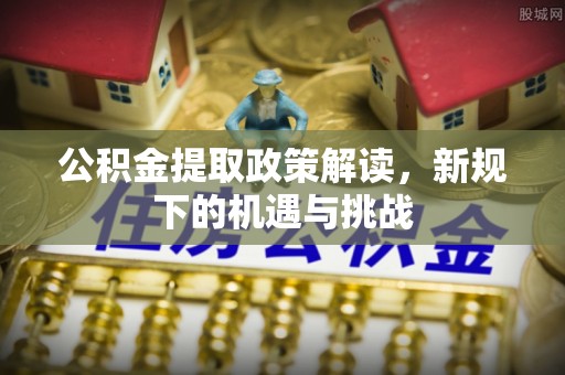 杭锦后旗公积金提取政策解读，新规下的机遇与挑战