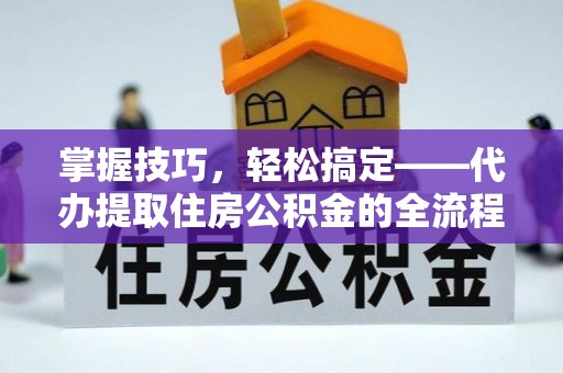 杭锦后旗掌握技巧，轻松搞定——代办提取住房公积金的全流程解析